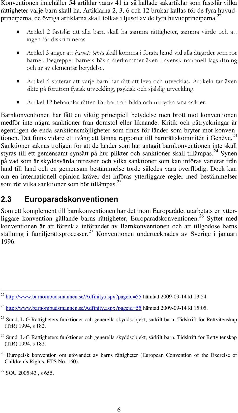 22 Artikel 2 fastslår att alla barn skall ha samma rättigheter, samma värde och att ingen får diskrimineras Artikel 3 anger att barnets bästa skall komma i första hand vid alla åtgärder som rör