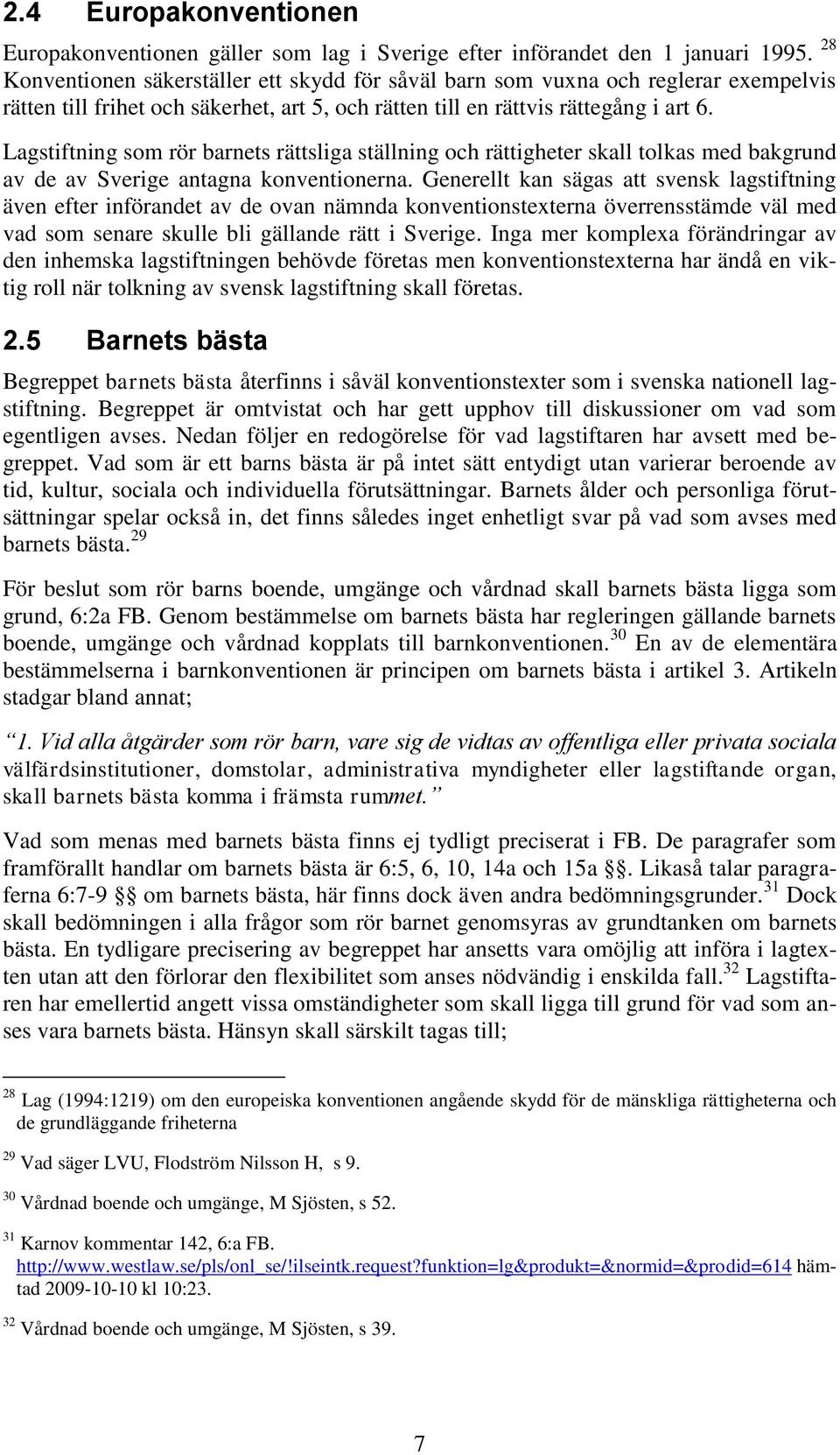 Lagstiftning som rör barnets rättsliga ställning och rättigheter skall tolkas med bakgrund av de av Sverige antagna konventionerna.