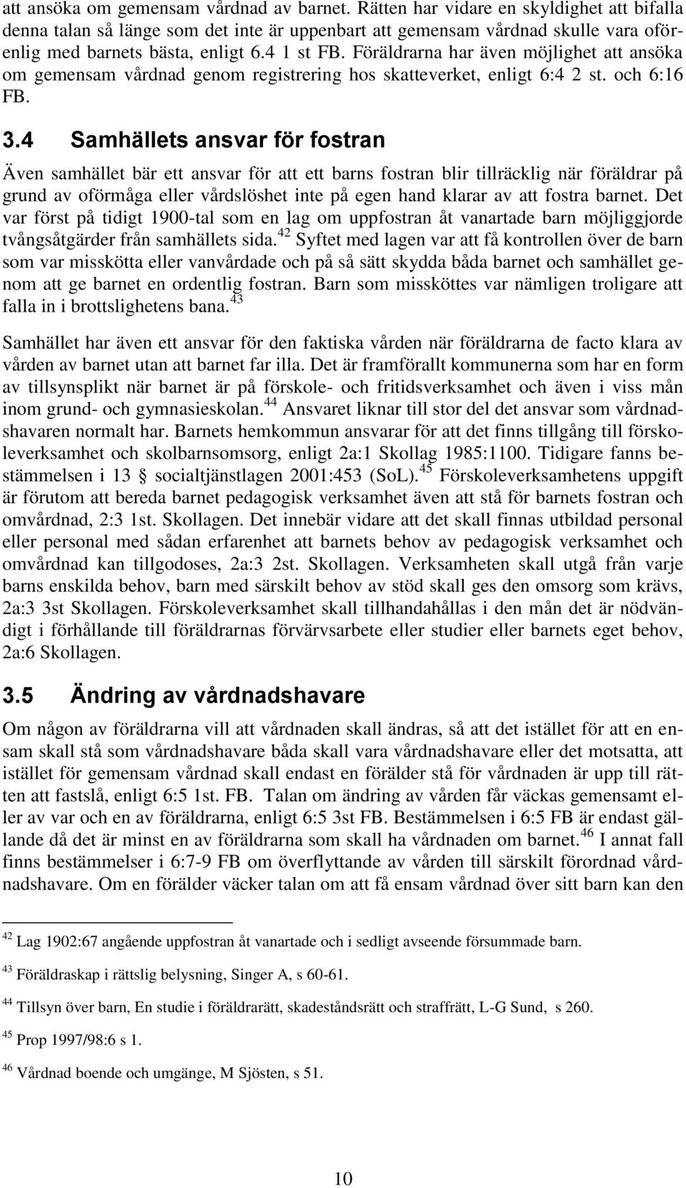 Föräldrarna har även möjlighet att ansöka om gemensam vårdnad genom registrering hos skatteverket, enligt 6:4 2 st. och 6:16 FB. 3.