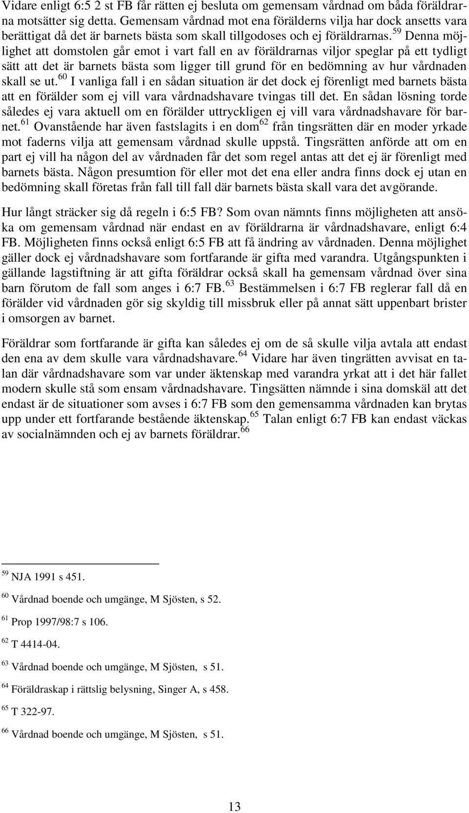 59 Denna möjlighet att domstolen går emot i vart fall en av föräldrarnas viljor speglar på ett tydligt sätt att det är barnets bästa som ligger till grund för en bedömning av hur vårdnaden skall se