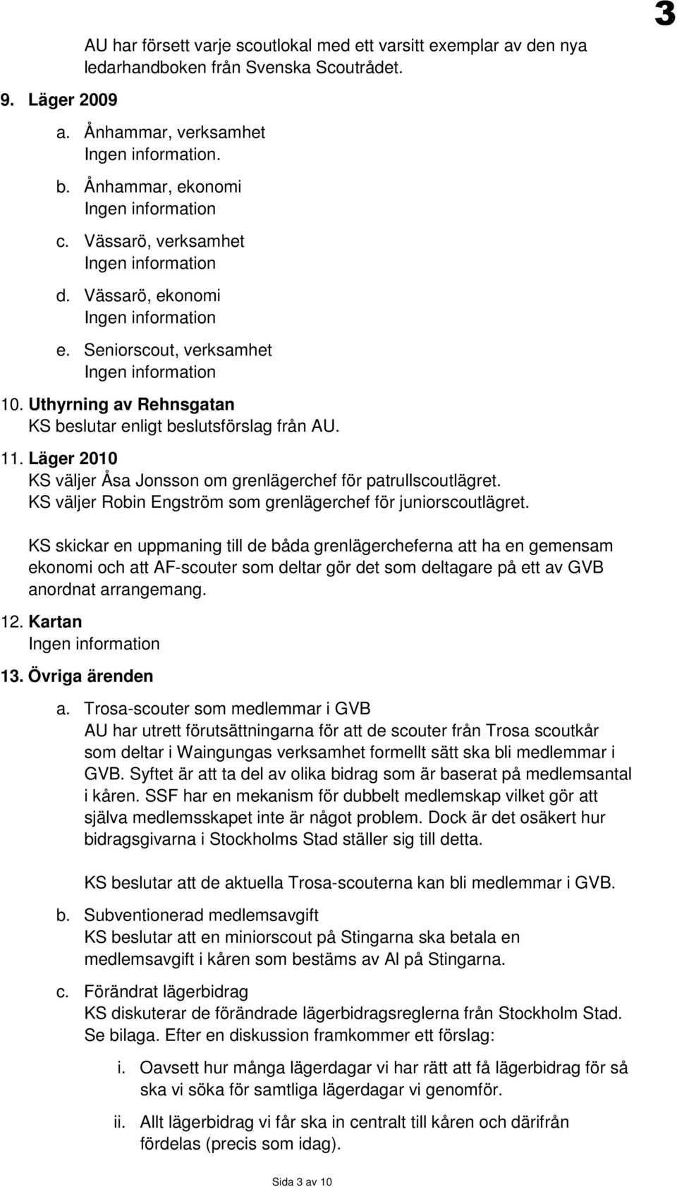 Uthyrning av Rehnsgatan KS beslutar enligt beslutsförslag från AU. 11. Läger 2010 KS väljer Åsa Jonsson om grenlägerchef för patrullscoutlägret.