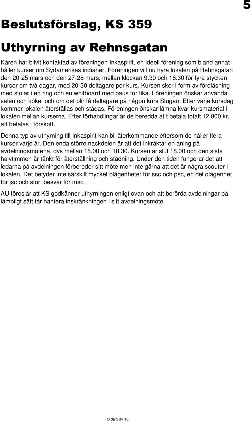 Kursen sker i form av föreläsning med stolar i en ring och en whitboard med paus för fika. Föreningen önskar använda salen och köket och om det blir få deltagare på någon kurs Stugan.