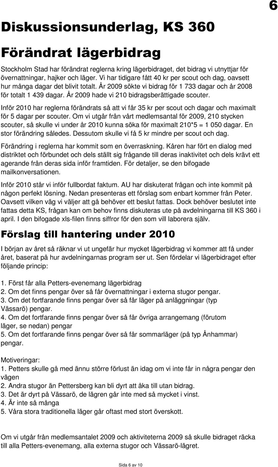 År 2009 hade vi 210 bidragsberättigade scouter. Inför 2010 har reglerna förändrats så att vi får 35 kr per scout och dagar och maximalt för 5 dagar per scouter.