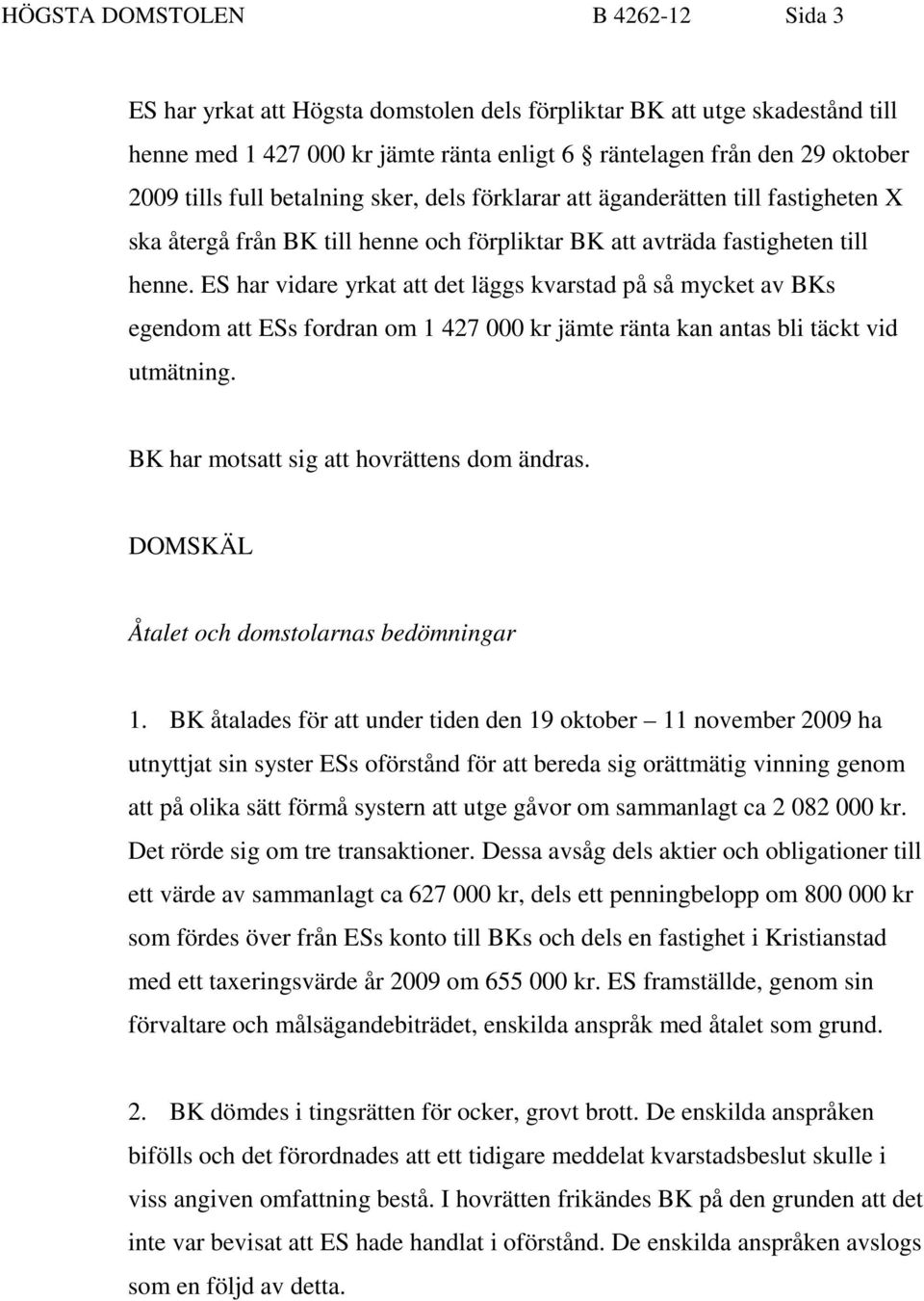 ES har vidare yrkat att det läggs kvarstad på så mycket av BKs egendom att ESs fordran om 1 427 000 kr jämte ränta kan antas bli täckt vid utmätning. BK har motsatt sig att hovrättens dom ändras.