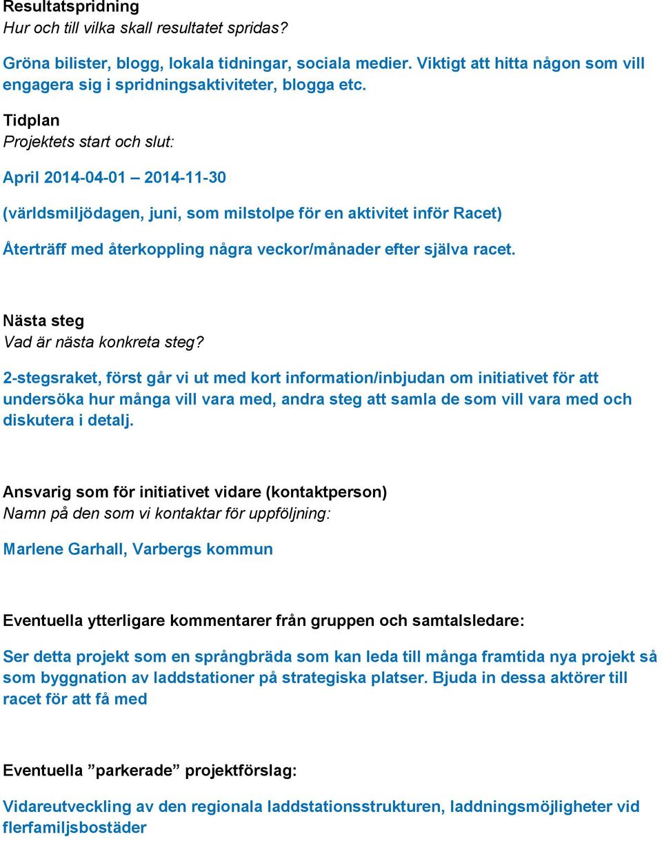 Tidplan Projektets start och slut: April 2014-04-01 2014-11-30 (världsmiljödagen, juni, som milstolpe för en aktivitet inför Racet) Återträff med återkoppling några veckor/månader efter själva racet.