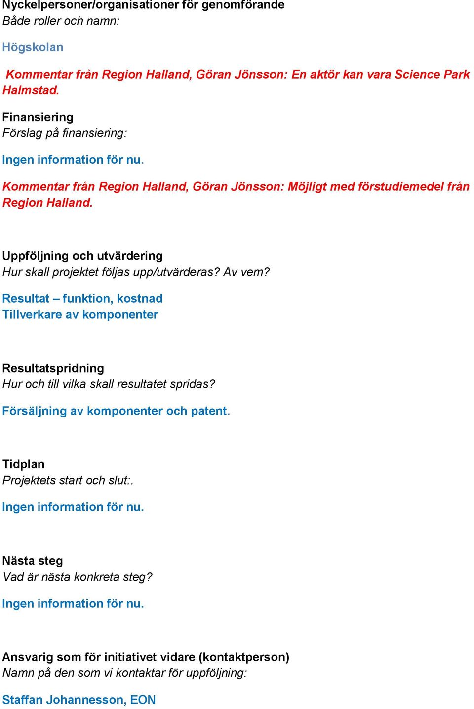 Uppföljning och utvärdering Hur skall projektet följas upp/utvärderas? Av vem? Resultat funktion, kostnad Tillverkare av komponenter Resultatspridning Hur och till vilka skall resultatet spridas?