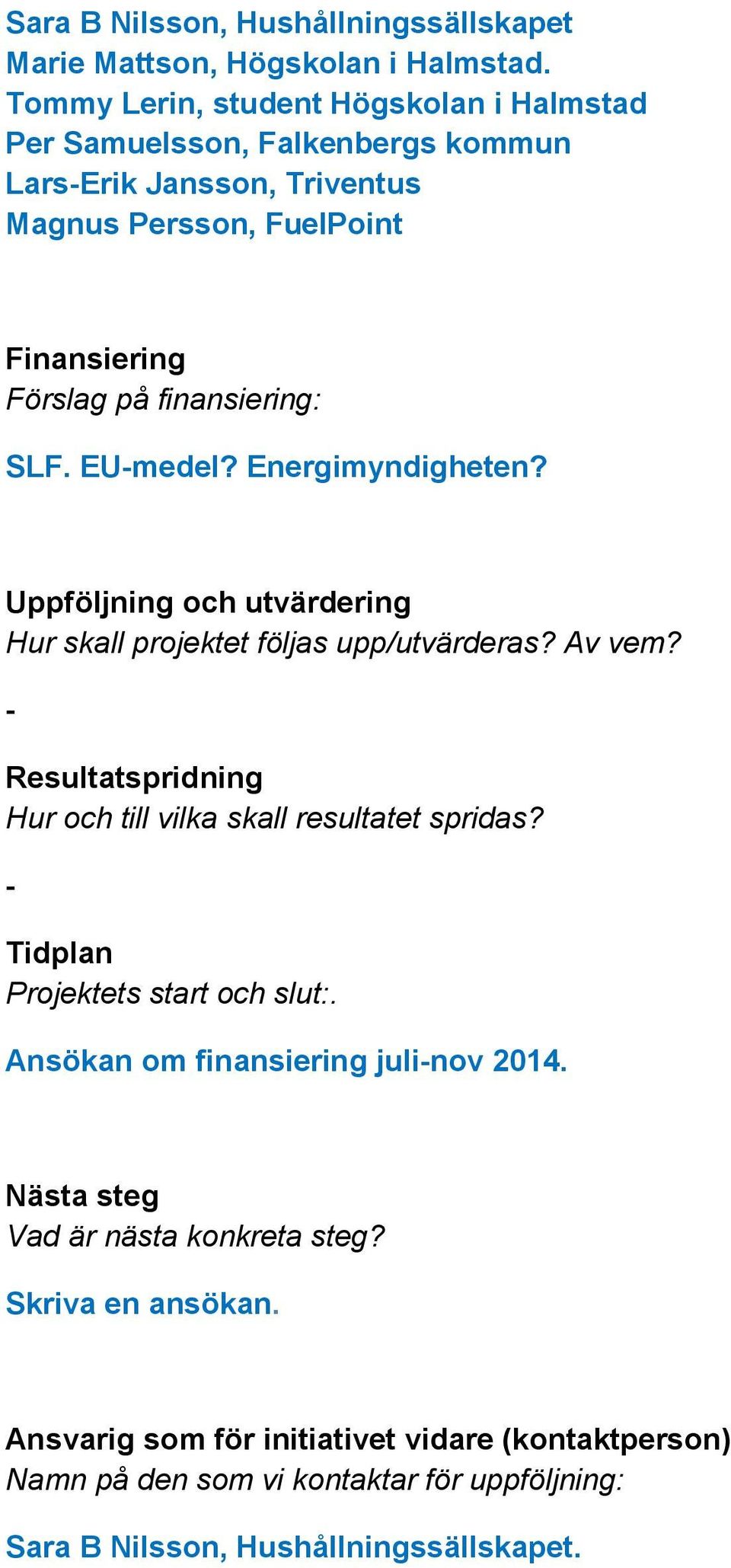 EU-medel? Energimyndigheten? Uppföljning och utvärdering Hur skall projektet följas upp/utvärderas? Av vem? - Resultatspridning Hur och till vilka skall resultatet spridas?