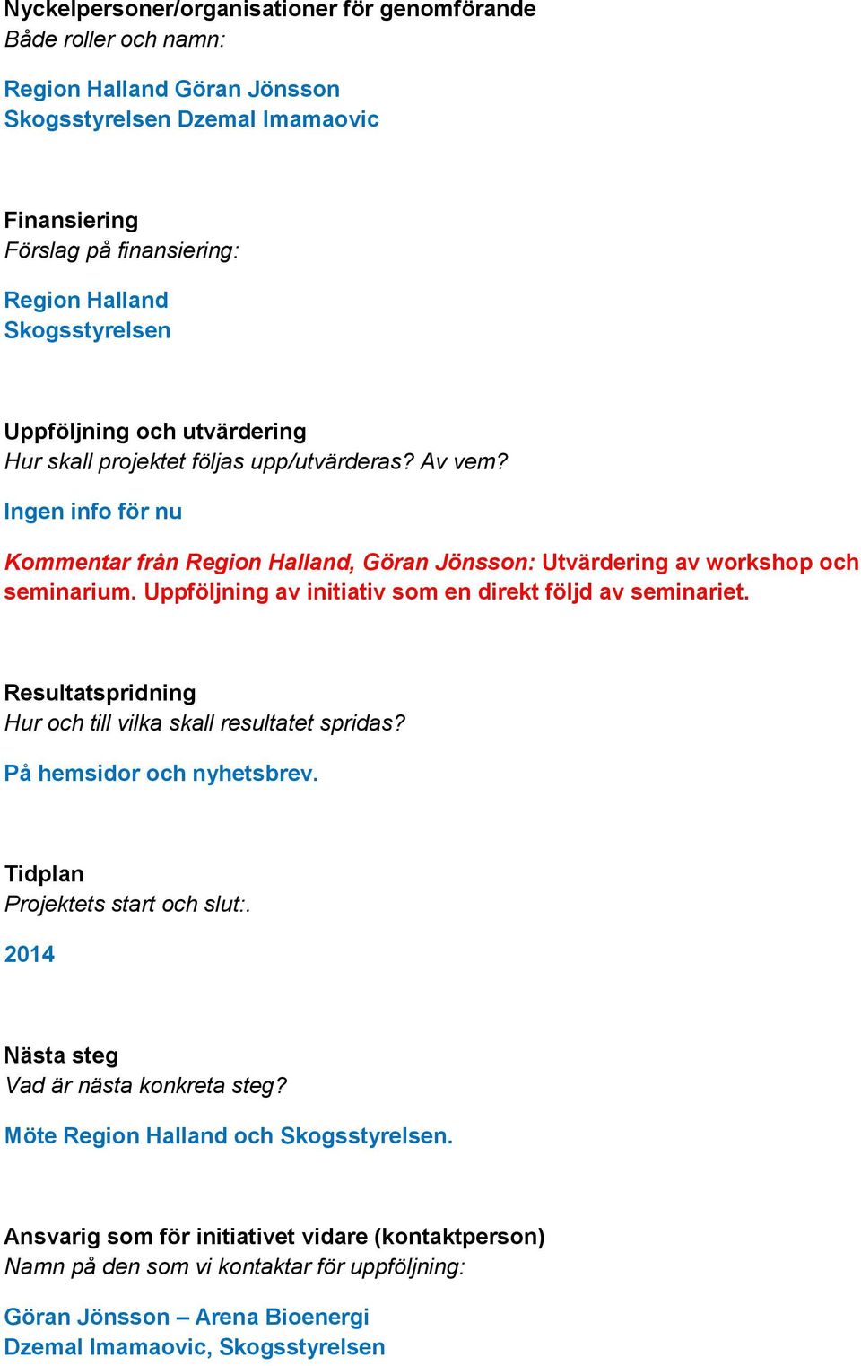 Uppföljning av initiativ som en direkt följd av seminariet. Resultatspridning Hur och till vilka skall resultatet spridas? På hemsidor och nyhetsbrev. Tidplan Projektets start och slut:.
