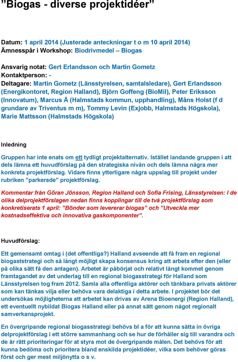 kommun, upphandling), Måns Holst (f d grundare av Triventus m m), Tommy Levin (Exjobb, Halmstads Högskola), Marie Mattsson (Halmstads Högskola) Inledning Gruppen har inte enats om ett tydligt