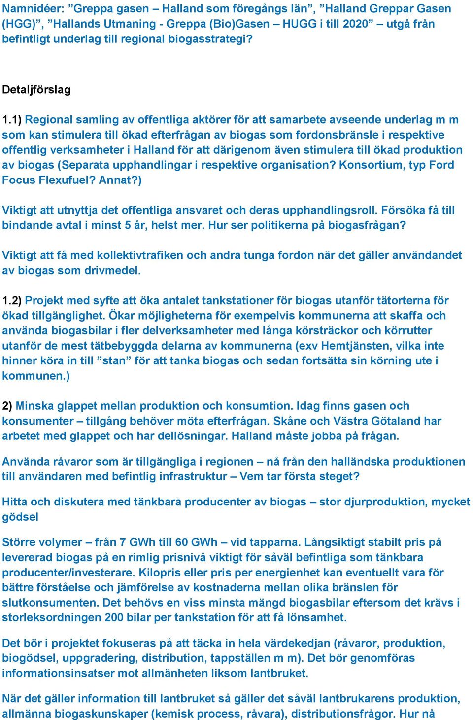 1) Regional samling av offentliga aktörer för att samarbete avseende underlag m m som kan stimulera till ökad efterfrågan av biogas som fordonsbränsle i respektive offentlig verksamheter i Halland
