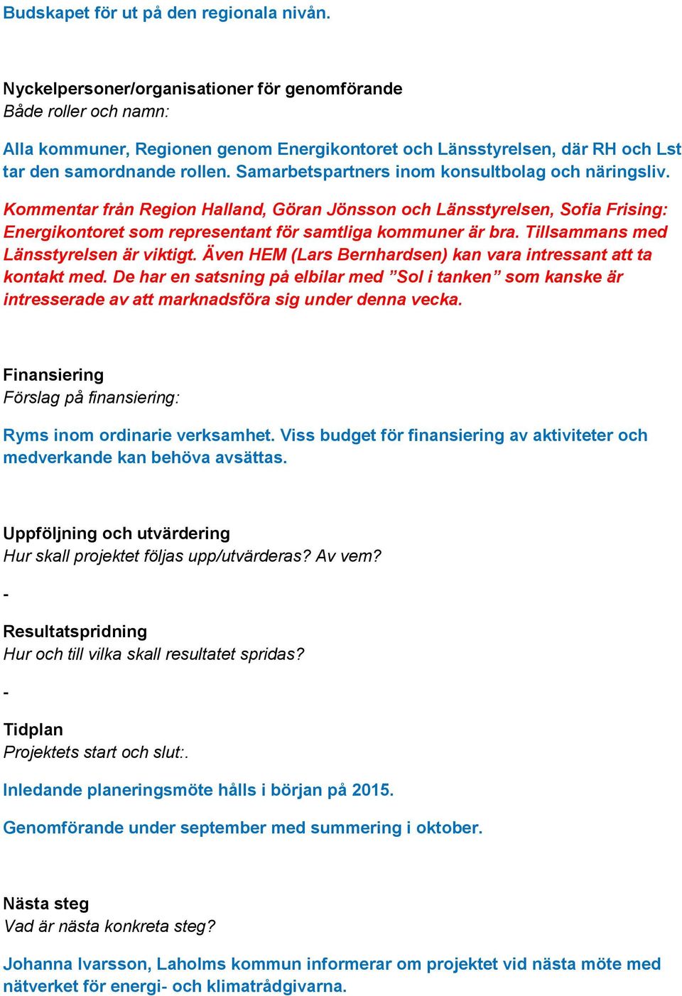 Samarbetspartners inom konsultbolag och näringsliv. Kommentar från Region Halland, Göran Jönsson och Länsstyrelsen, Sofia Frising: Energikontoret som representant för samtliga kommuner är bra.