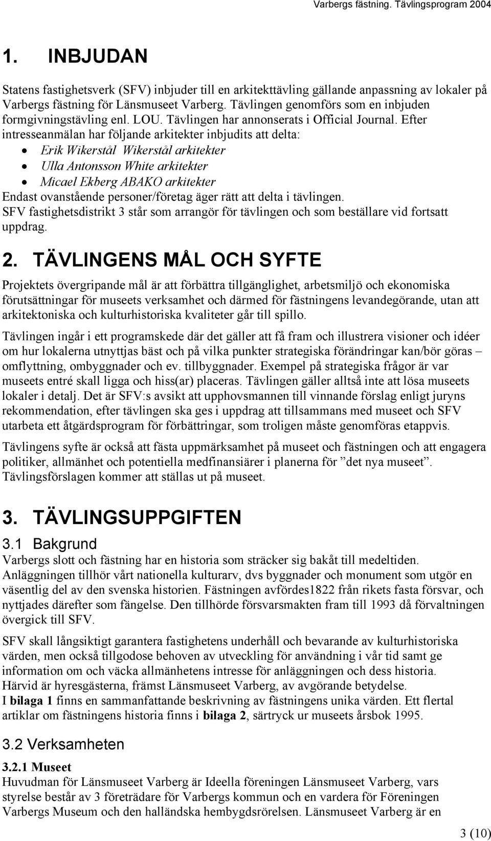 Efter intresseanmälan har följande arkitekter inbjudits att delta: Erik Wikerstål Wikerstål arkitekter Ulla Antonsson White arkitekter Micael Ekberg ABAKO arkitekter Endast ovanstående