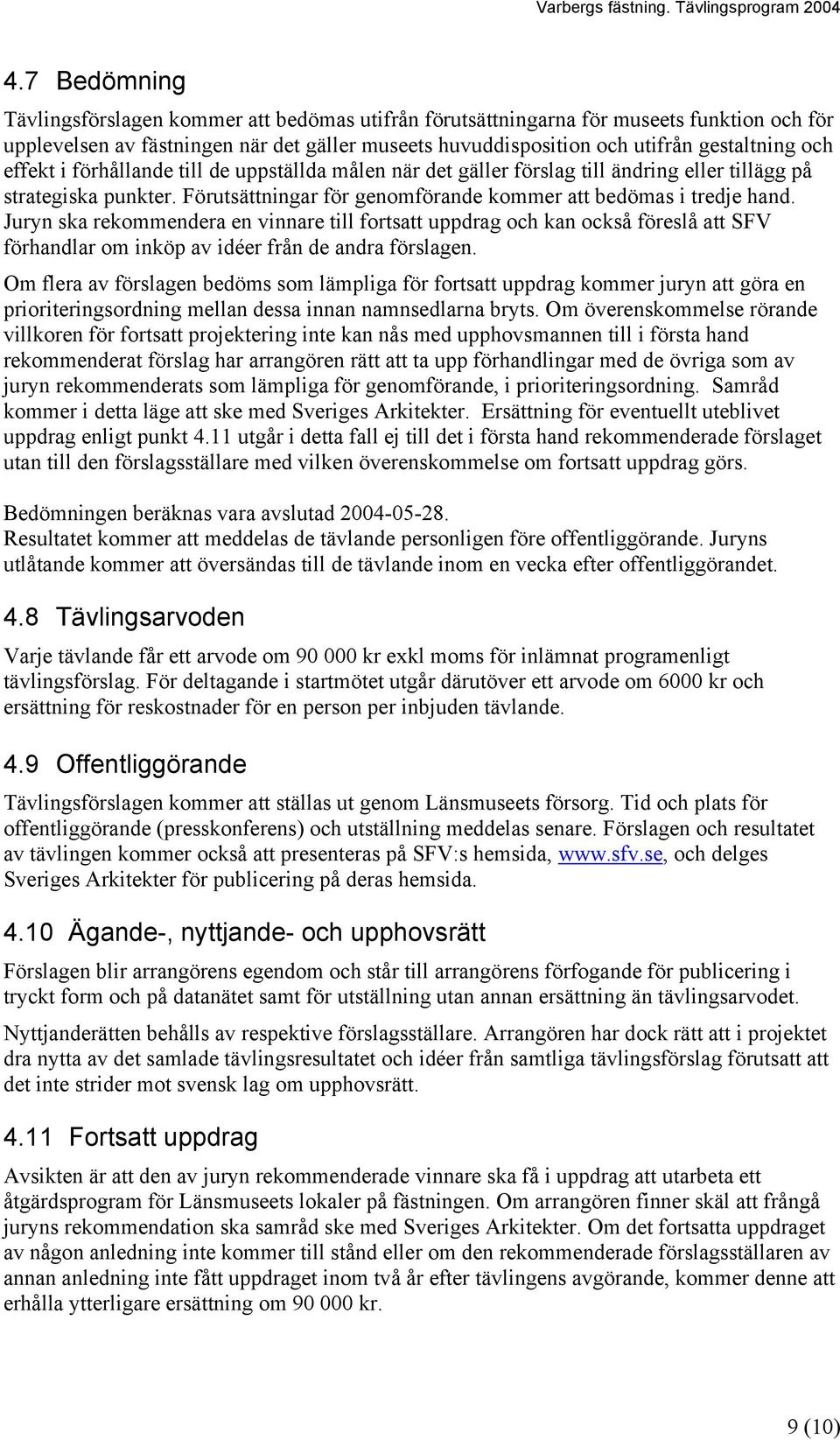 effekt i förhållande till de uppställda målen när det gäller förslag till ändring eller tillägg på strategiska punkter. Förutsättningar för genomförande kommer att bedömas i tredje hand.