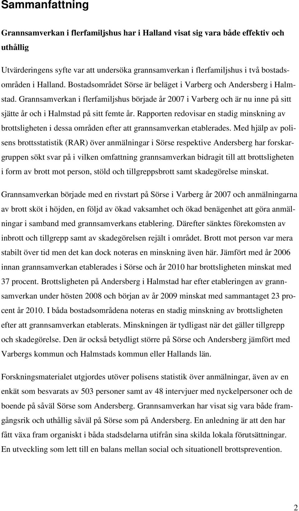 Grannsamverkan i flerfamiljshus började år 2007 i Varberg och är nu inne på sitt sjätte år och i Halmstad på sitt femte år.