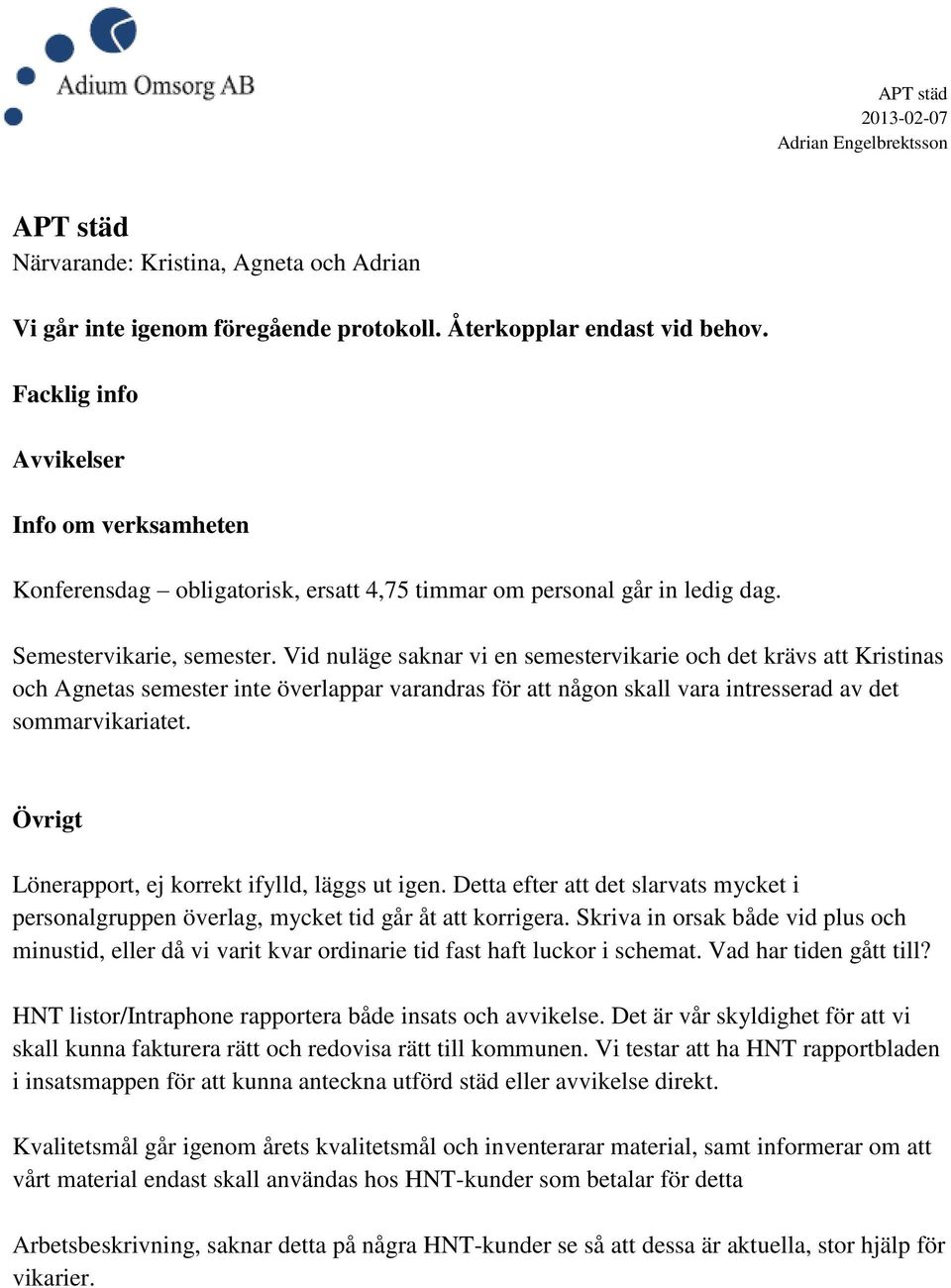 Vid nuläge saknar vi en semestervikarie och det krävs att Kristinas och Agnetas semester inte överlappar varandras för att någon skall vara intresserad av det sommarvikariatet.