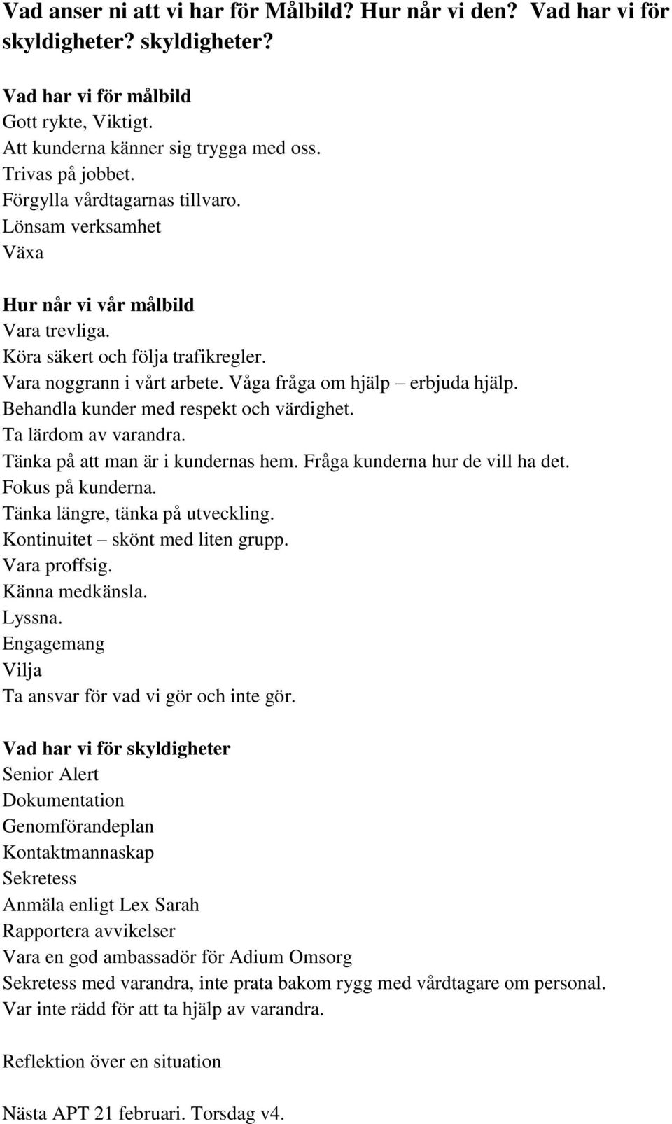 Behandla kunder med respekt och värdighet. Ta lärdom av varandra. Tänka på att man är i kundernas hem. Fråga kunderna hur de vill ha det. Fokus på kunderna. Tänka längre, tänka på utveckling.