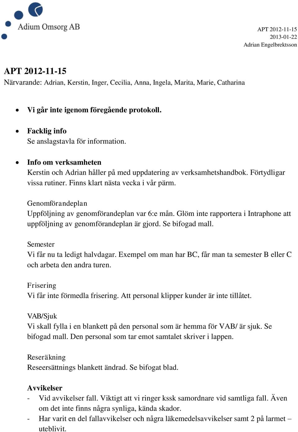 Genomförandeplan Uppföljning av genomförandeplan var 6:e mån. Glöm inte rapportera i Intraphone att uppföljning av genomförandeplan är gjord. Se bifogad mall. Semester Vi får nu ta ledigt halvdagar.