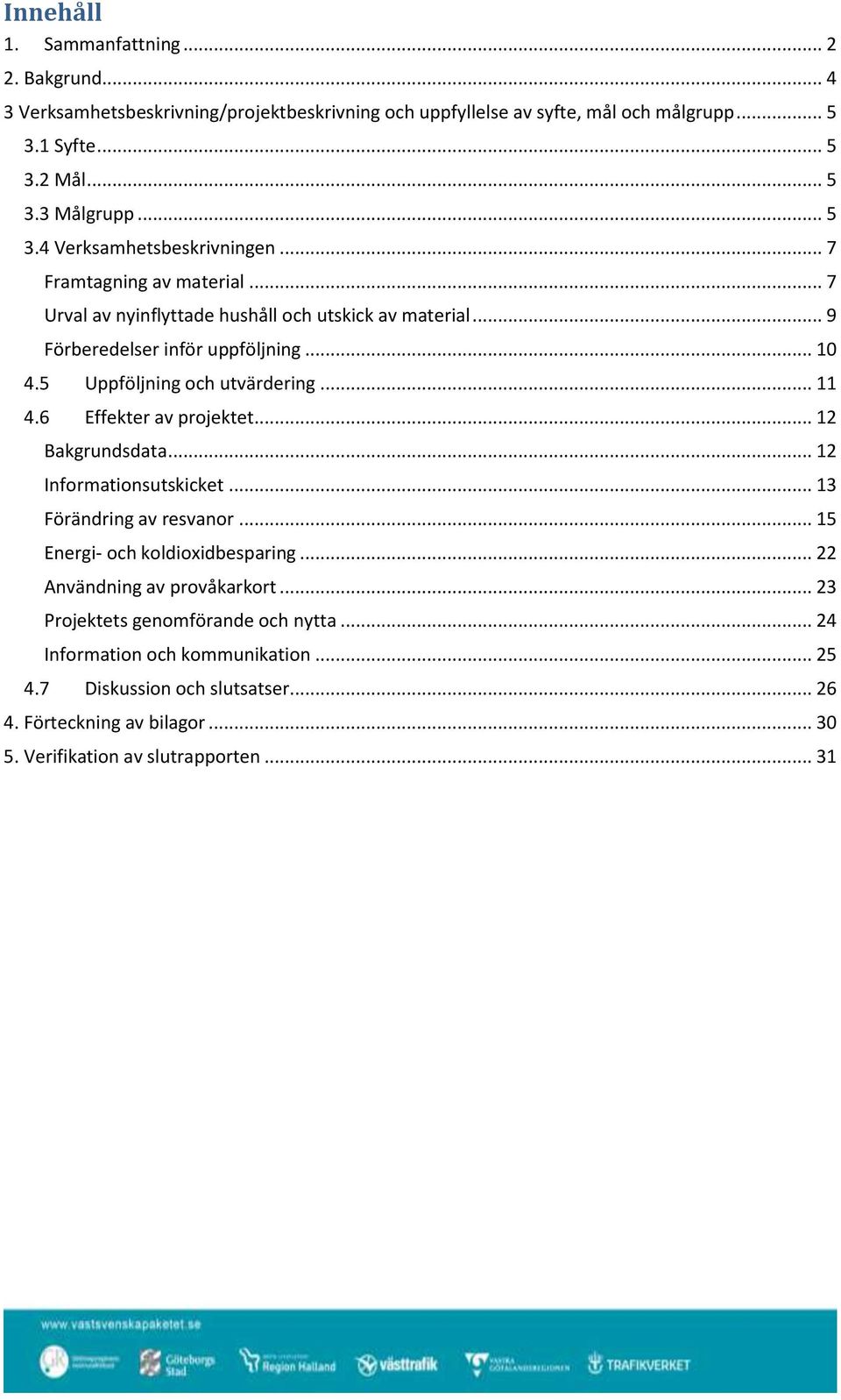 6 Effekter av projektet... 12 Bakgrundsdata... 12 Informationsutskicket... 13 Förändring av resvanor... 15 Energi- och koldioxidbesparing... 22 Användning av provåkarkort.