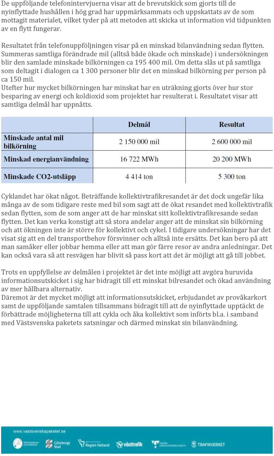 Summeras samtliga förändrade mil (alltså både ökade och minskade) i undersökningen blir den samlade minskade bilkörningen ca 195 400 mil.