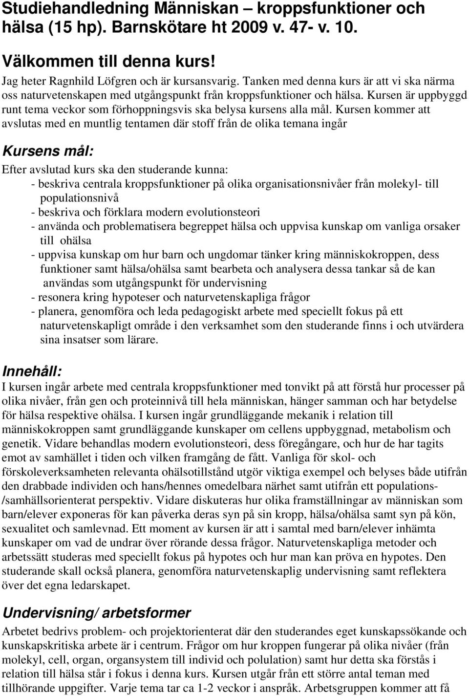 Kursen kommer att avslutas med en muntlig tentamen där stoff från de olika temana ingår Kursens mål: Efter avslutad kurs ska den studerande kunna: - beskriva centrala kroppsfunktioner på olika