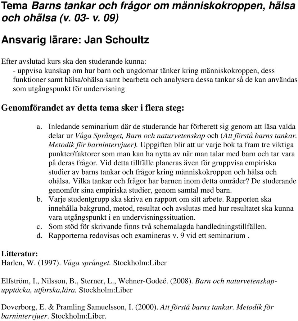 bearbeta och analysera dessa tankar så de kan användas som utgångspunkt för undervisning Genomförandet av detta tema sker i flera steg: a.