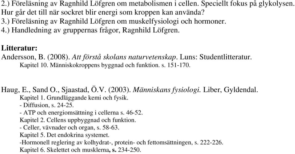 Luns: Studentlitteratur. Kapitel 10. Människokroppens byggnad och funktion. s. 151-170. Haug, E., Sand O., Sjaastad, Ö.V. (2003). Människans fysiologi. Liber, Gyldendal. Kapitel 1. Grundläggande kemi och fysik.