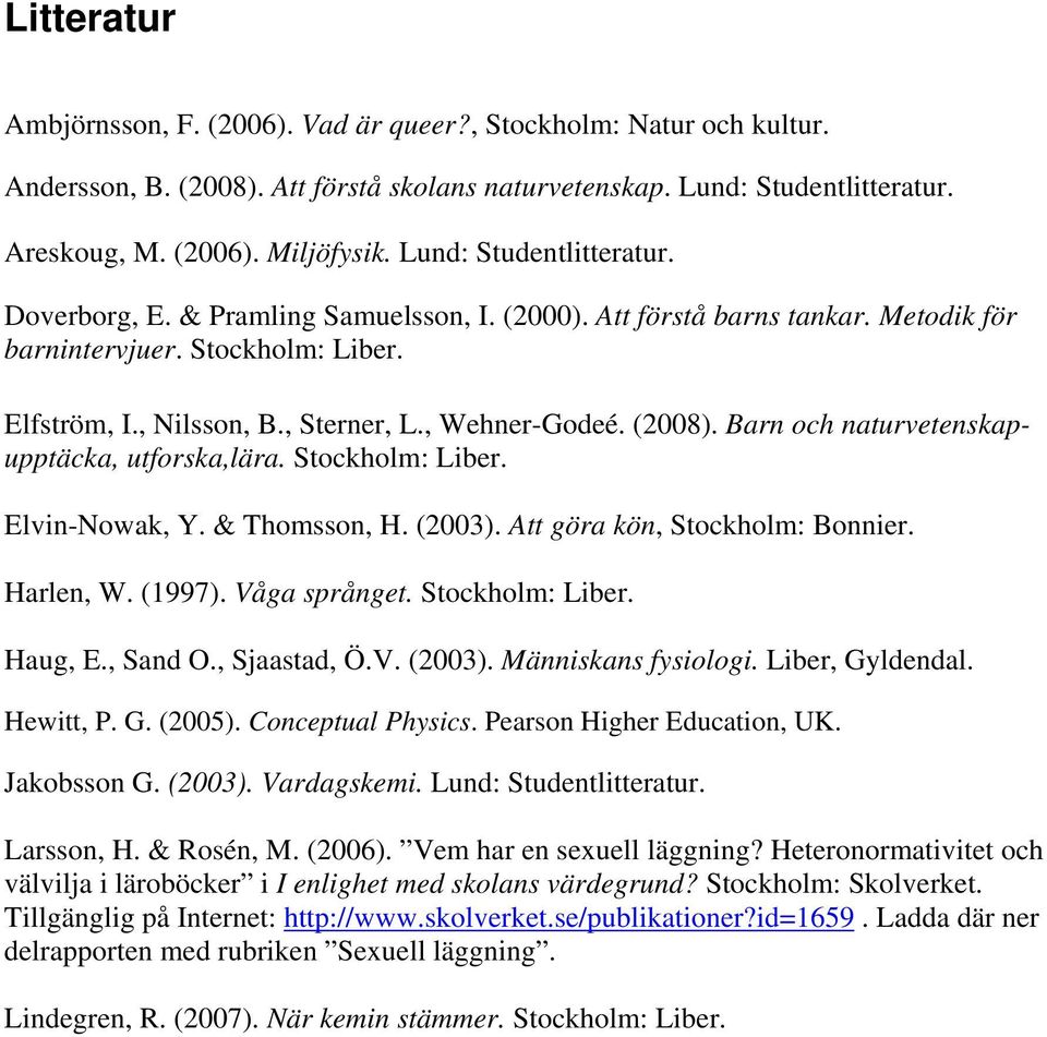 (2008). Barn och naturvetenskapupptäcka, utforska,lära. Stockholm: Liber. Elvin-Nowak, Y. & Thomsson, H. (2003). Att göra kön, Stockholm: Bonnier. Harlen, W. (1997). Våga språnget. Stockholm: Liber. Haug, E.