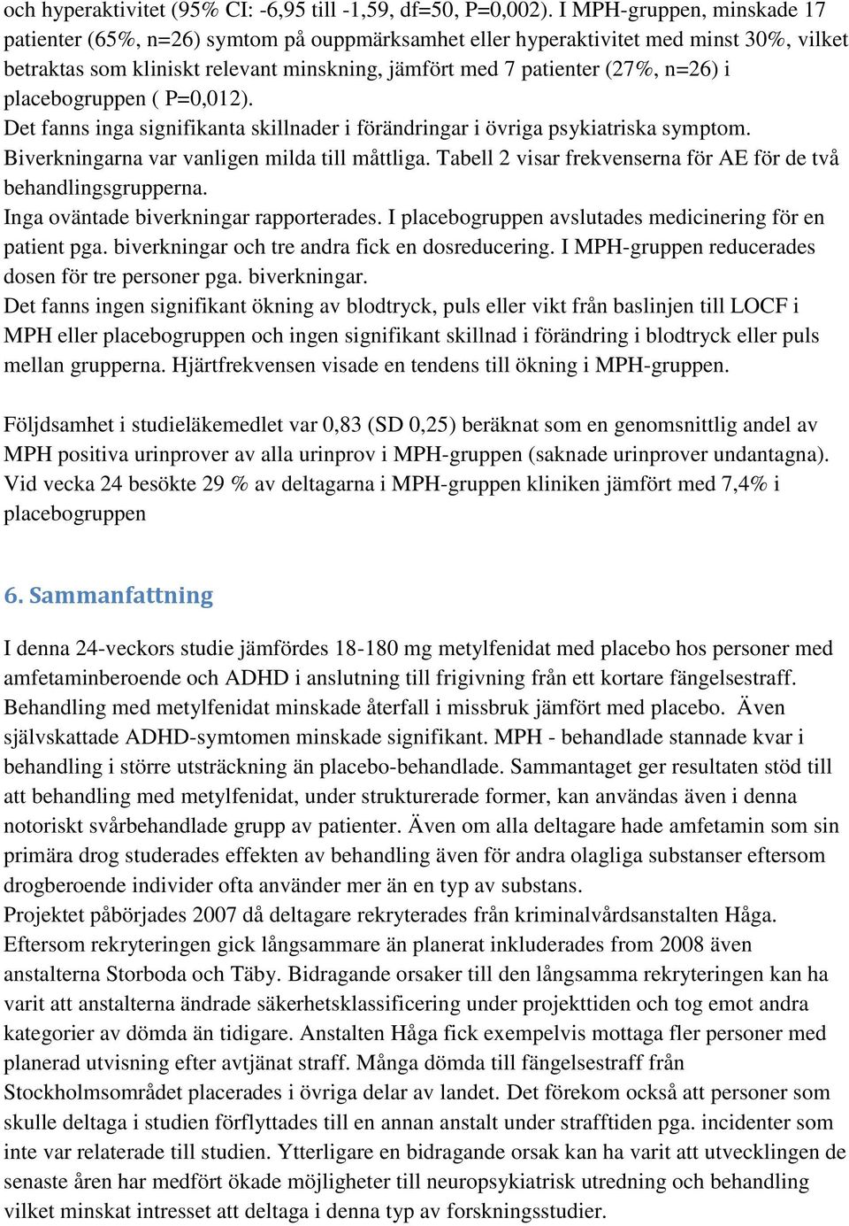 placebogruppen ( P=0,012). Det fanns inga signifikanta skillnader i förändringar i övriga psykiatriska symptom. Biverkningarna var vanligen milda till måttliga.