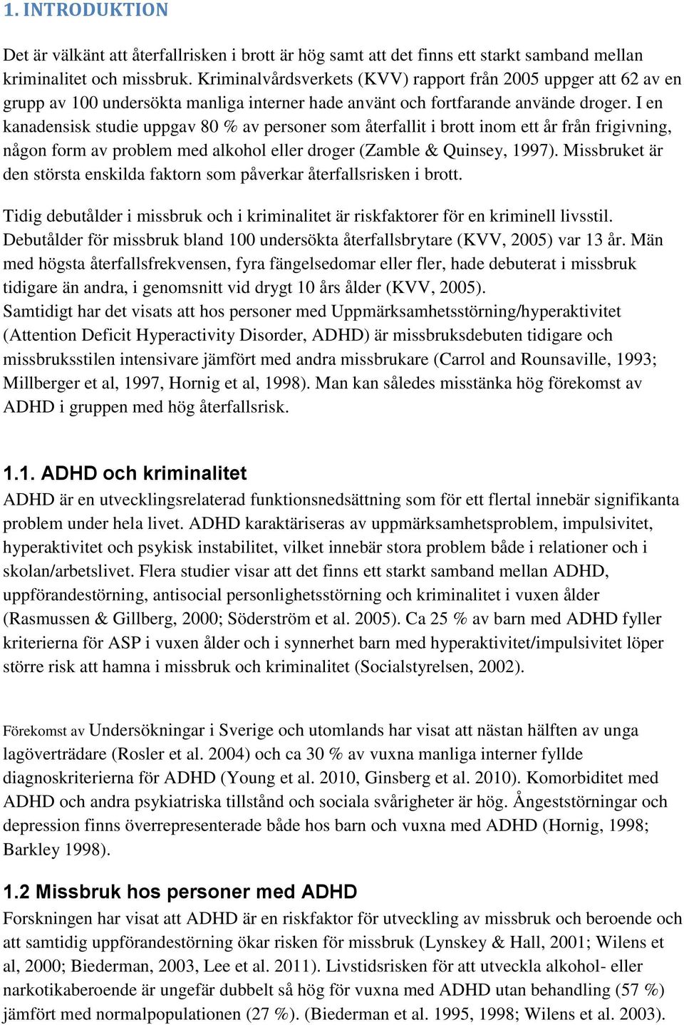 I en kanadensisk studie uppgav 80 % av personer som återfallit i brott inom ett år från frigivning, någon form av problem med alkohol eller droger (Zamble & Quinsey, 1997).