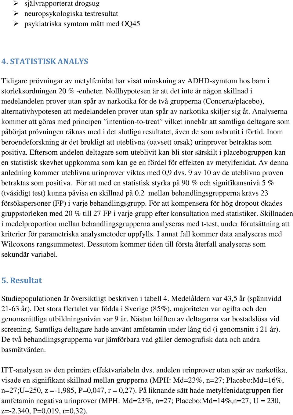 Nollhypotesen är att det inte är någon skillnad i medelandelen prover utan spår av narkotika för de två grupperna (Concerta/placebo), alternativhypotesen att medelandelen prover utan spår av