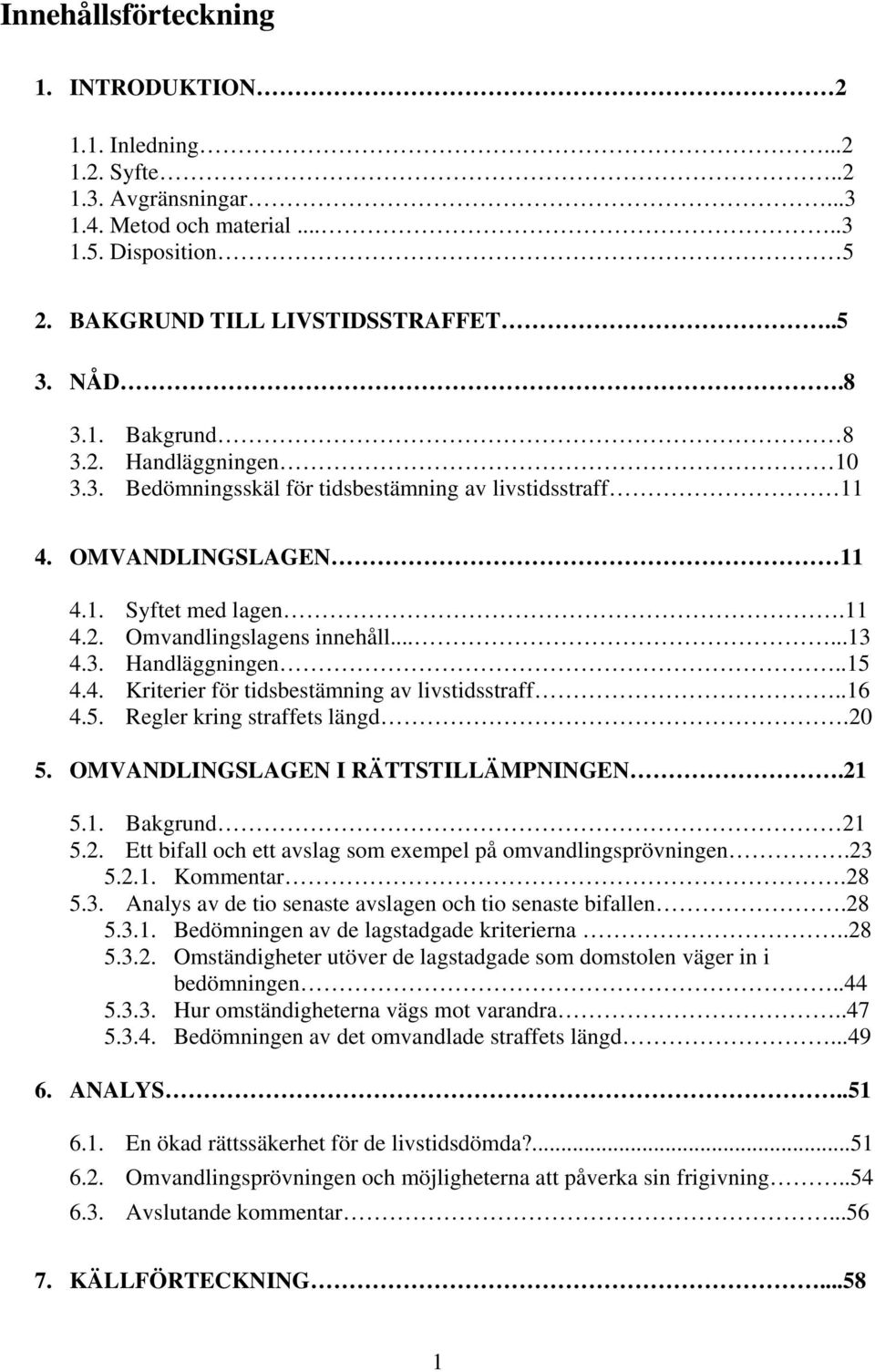 .16 4.5. Regler kring straffets längd.20 5. OMVANDLINGSLAGEN I RÄTTSTILLÄMPNINGEN.21 5.1. Bakgrund 21 5.2. Ett bifall och ett avslag som exempel på omvandlingsprövningen.23 