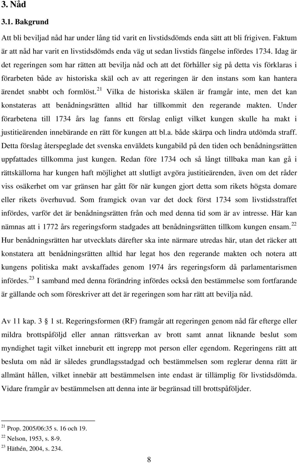 Idag är det regeringen som har rätten att bevilja nåd och att det förhåller sig på detta vis förklaras i förarbeten både av historiska skäl och av att regeringen är den instans som kan hantera