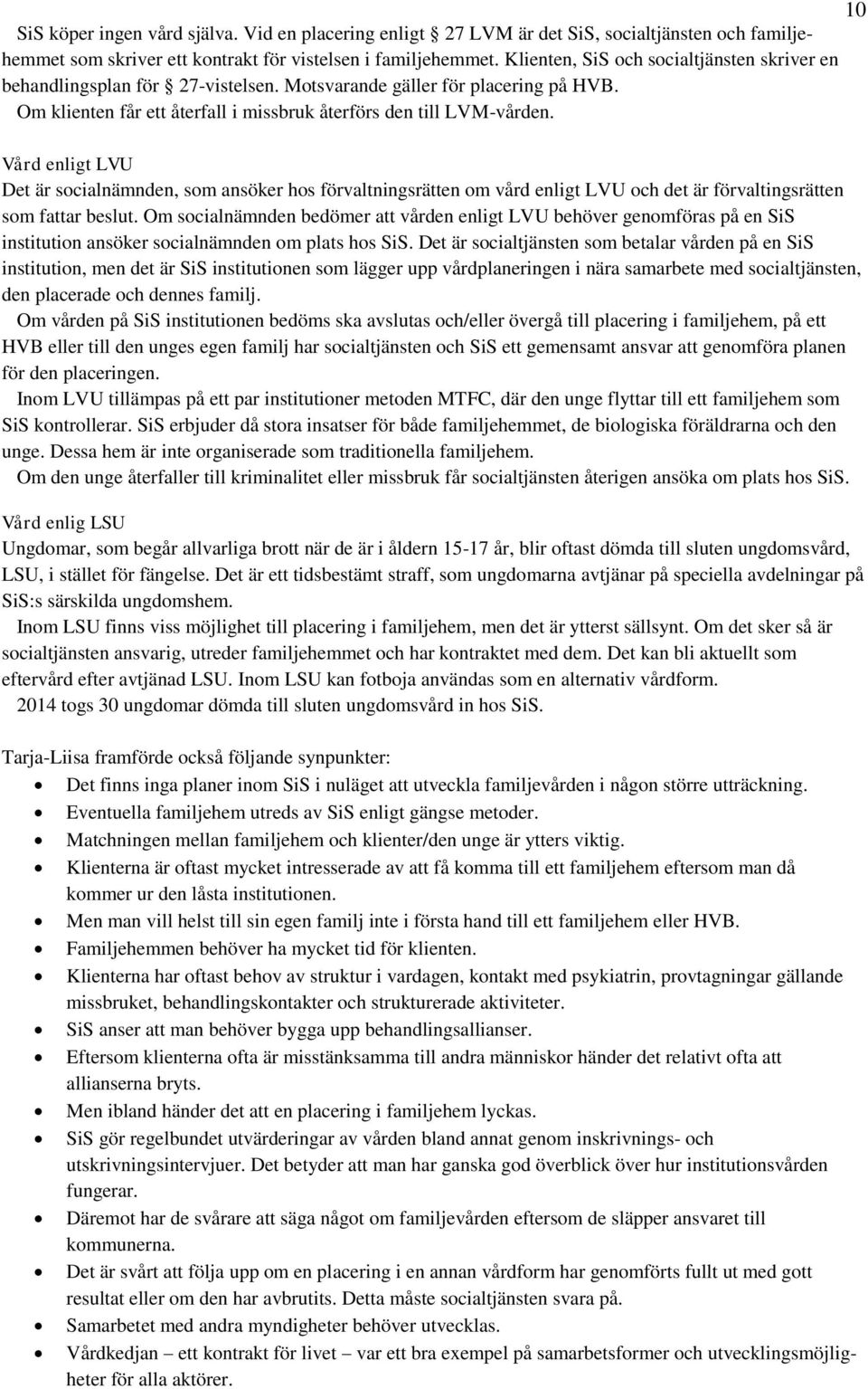 Vård enligt LVU Det är socialnämnden, som ansöker hos förvaltningsrätten om vård enligt LVU och det är förvaltingsrätten som fattar beslut.