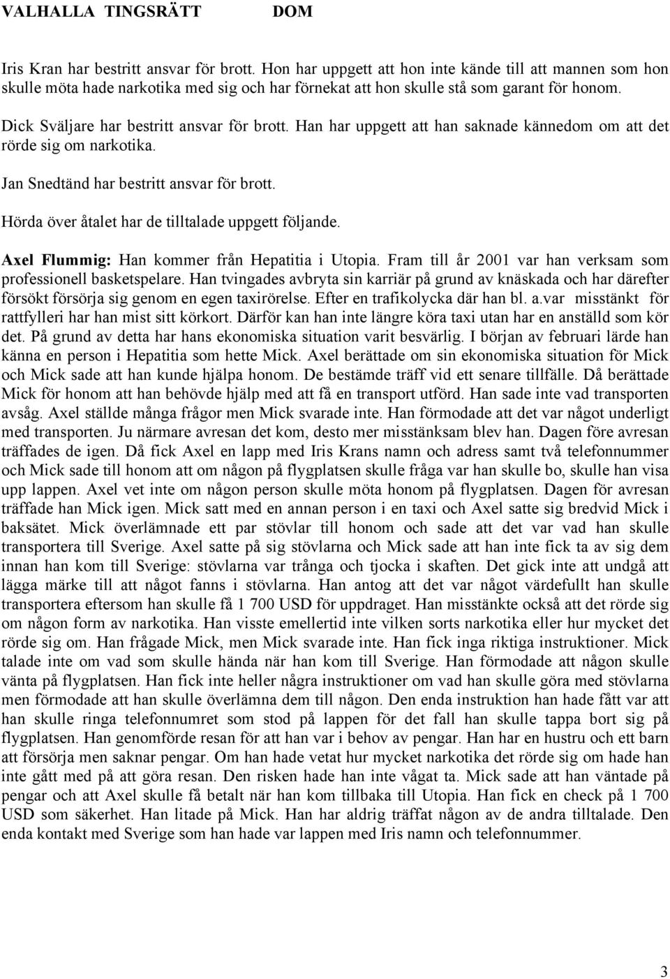 Hörda över åtalet har de tilltalade uppgett följande. Axel Flummig: Han kommer från Hepatitia i Utopia. Fram till år 2001 var han verksam som professionell basketspelare.