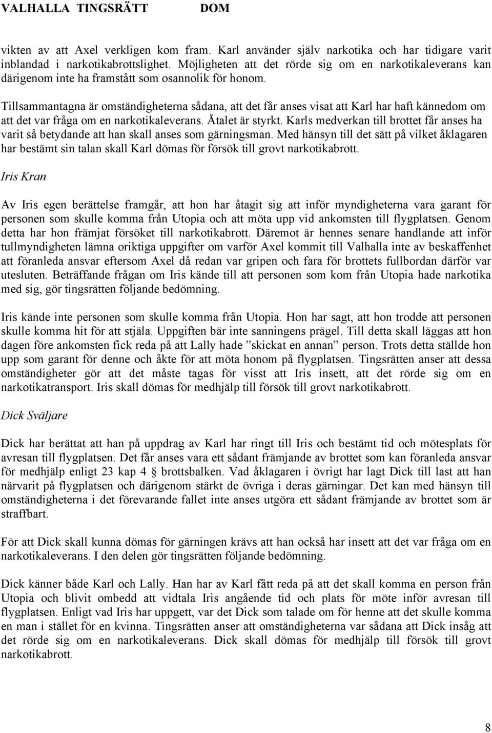 Tillsammantagna är omständigheterna sådana, att det får anses visat att Karl har haft kännedom om att det var fråga om en narkotikaleverans. Åtalet är styrkt.