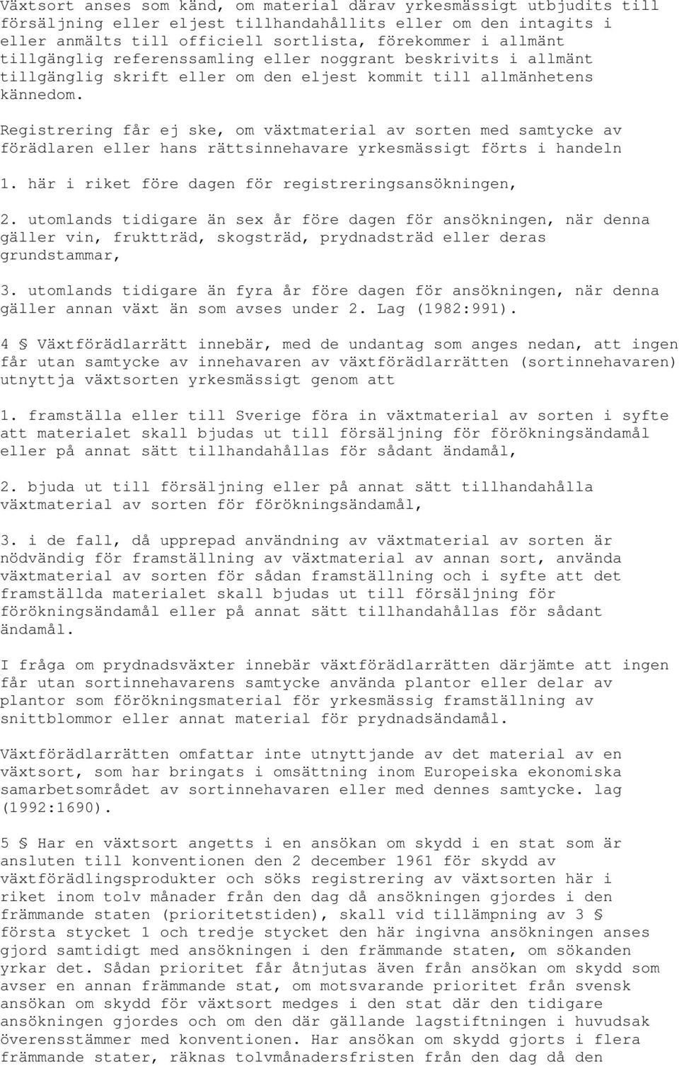 Registrering får ej ske, om växtmaterial av sorten med samtycke av förädlaren eller hans rättsinnehavare yrkesmässigt förts i handeln 1. här i riket före dagen för registreringsansökningen, 2.