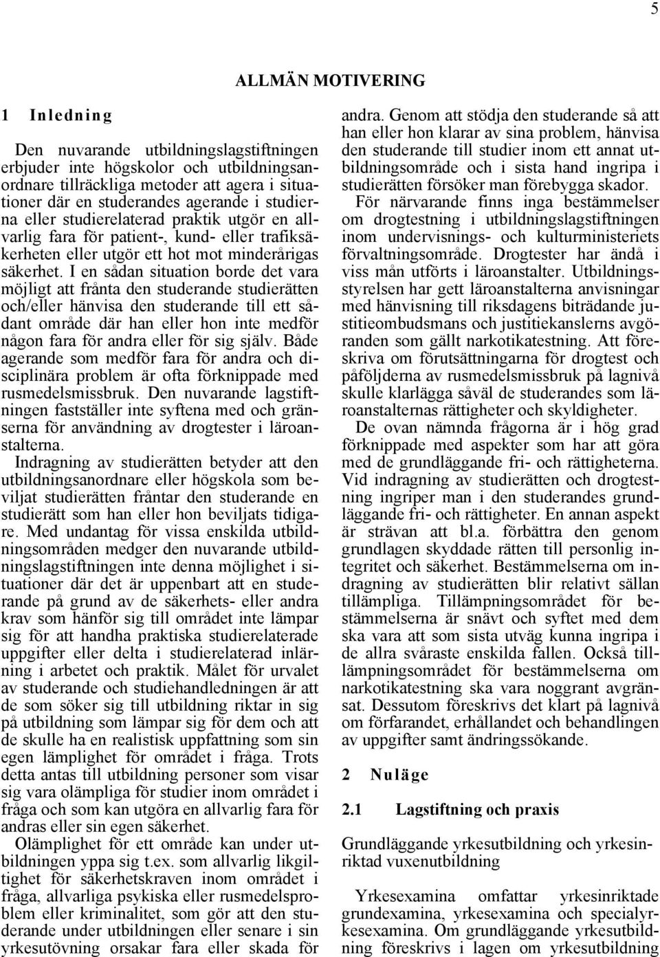 I en sådan situation borde det vara möjligt att frånta den studerande studierätten och/eller hänvisa den studerande till ett sådant område där han eller hon inte medför någon fara för andra eller för