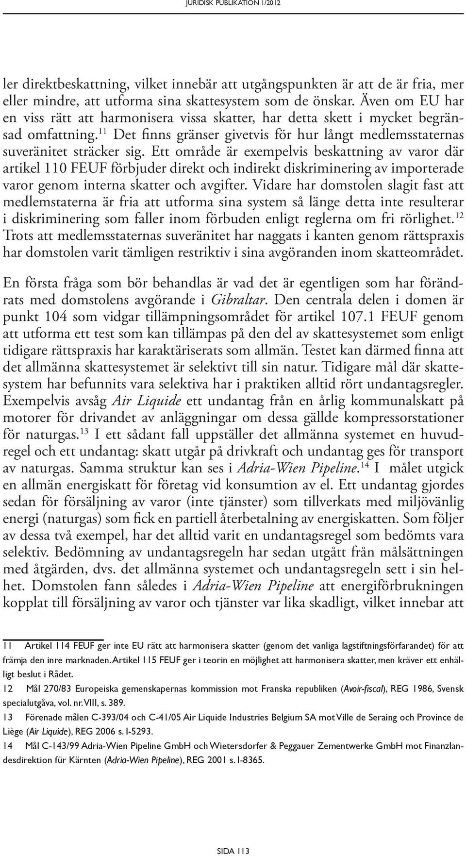 Ett område är exempelvis beskattning av varor där artikel 110 FEUF förbjuder direkt och indirekt diskriminering av importerade varor genom interna skatter och avgifter.