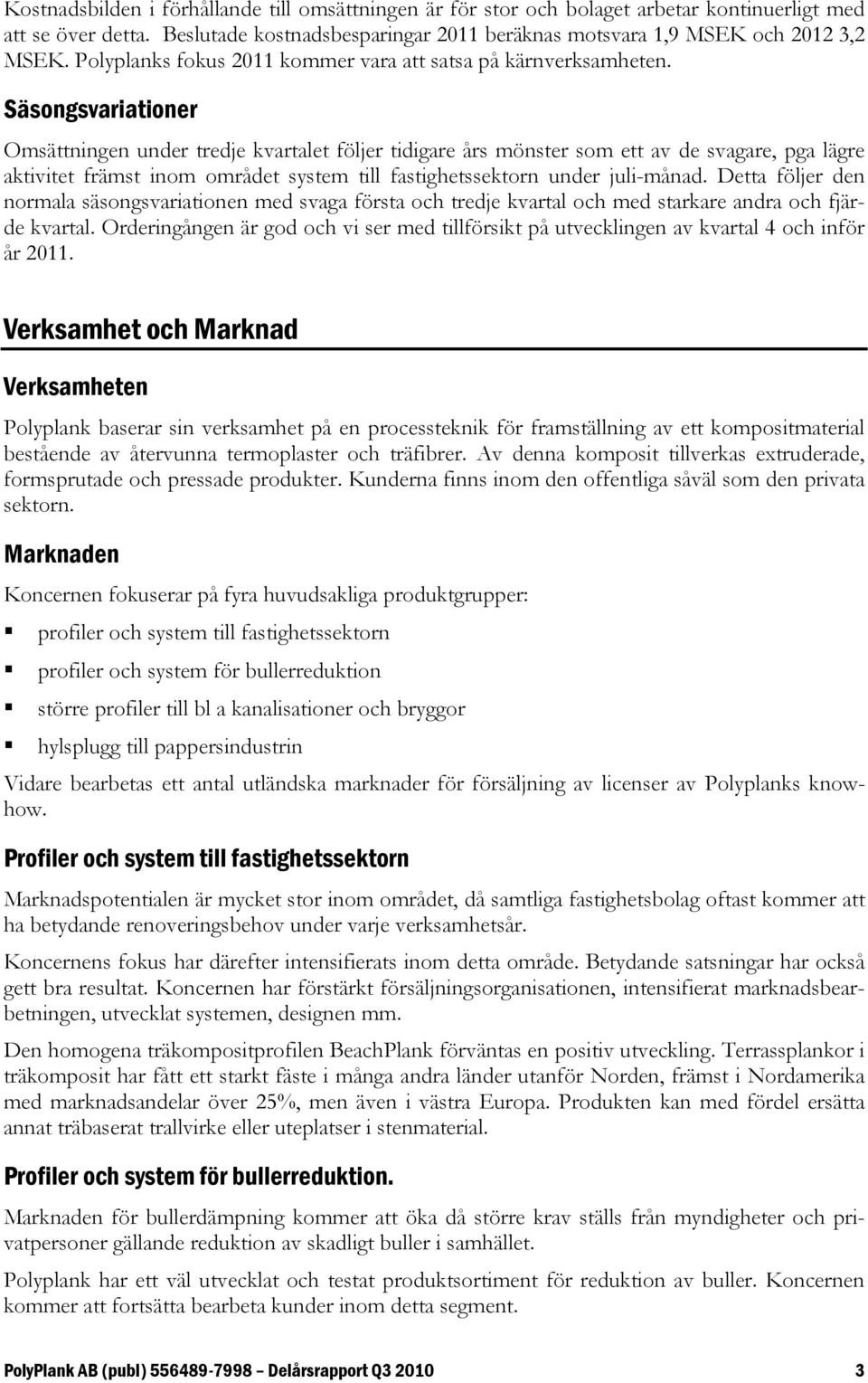 Säsongsvariationer Omsättningen under tredje kvartalet följer tidigare års mönster som ett av de svagare, pga lägre aktivitet främst inom området system till fastighetssektorn under juli-månad.