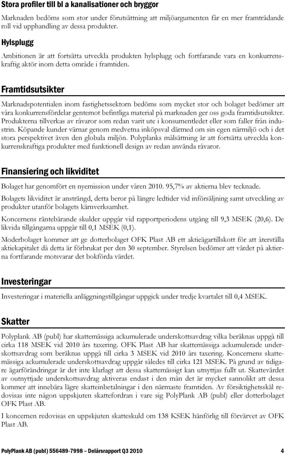 Framtidsutsikter Marknadspotentialen inom fastighetssektorn bedöms som mycket stor och bolaget bedömer att våra konkurrensfördelar gentemot befintliga material på marknaden ger oss goda