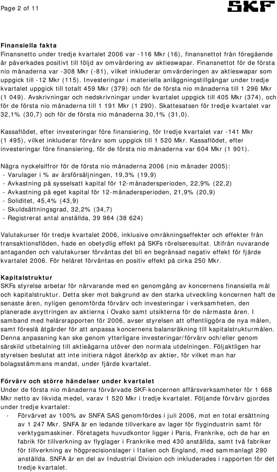 Investeringar i materiella anläggningstillgångar under tredje kvartalet uppgick till totalt 459 Mkr (379) och för de första nio månaderna till 1 296 Mkr (1 049).