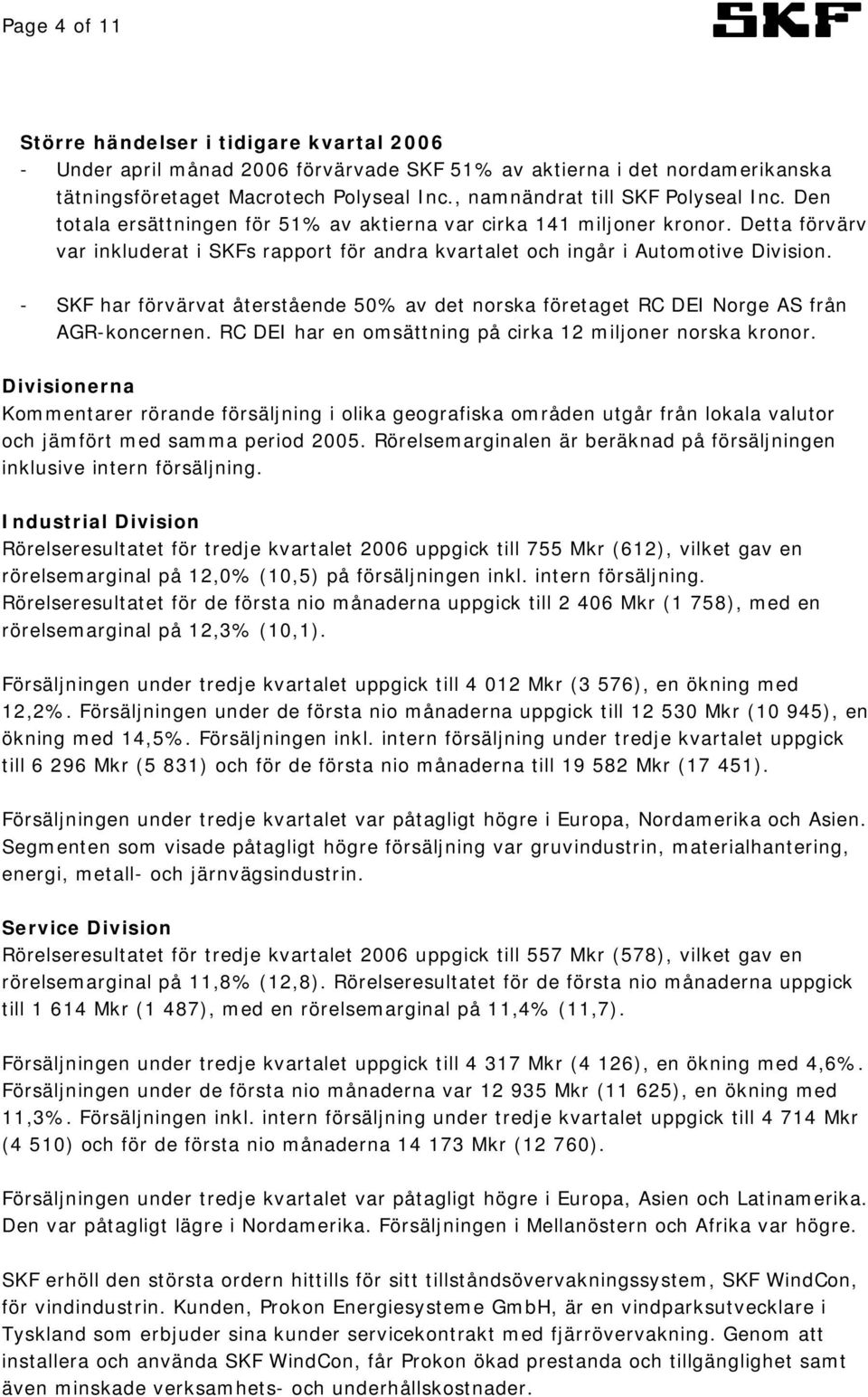 Detta förvärv var inkluderat i SKFs rapport för andra kvartalet och ingår i Automotive Division. - SKF har förvärvat återstående 50% av det norska företaget RC DEI Norge AS från AGR-koncernen.