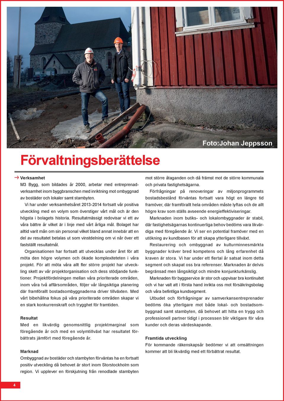 Förfrågningar på renoveringar av miljonprogrammets bostadsbestånd förväntas fortsatt vara högt en längre tid Vi har under verksamhetsåret 2013-2014 fortsatt vår positiva utveckling med en volym som