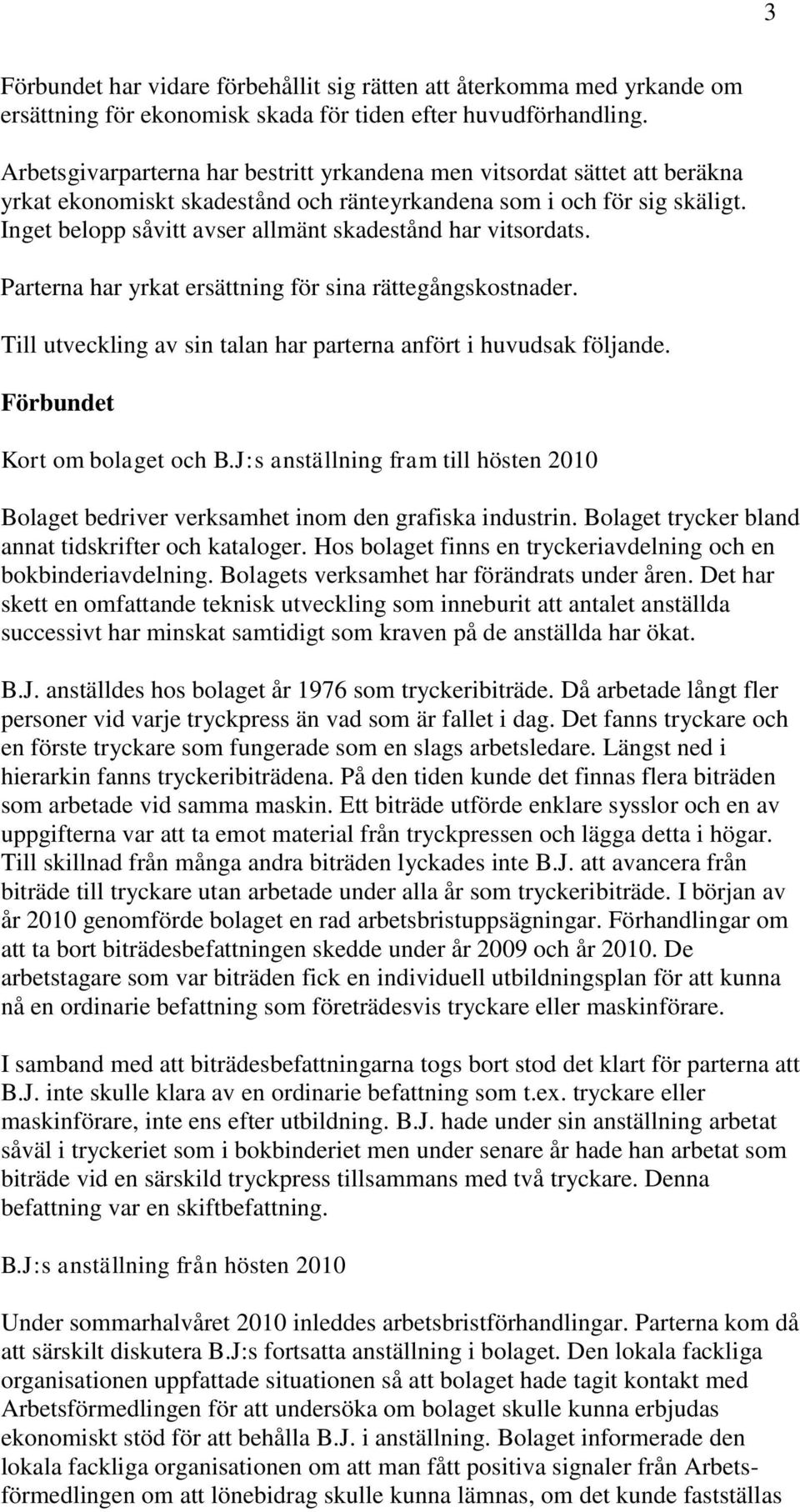 Inget belopp såvitt avser allmänt skadestånd har vitsordats. Parterna har yrkat ersättning för sina rättegångskostnader. Till utveckling av sin talan har parterna anfört i huvudsak följande.