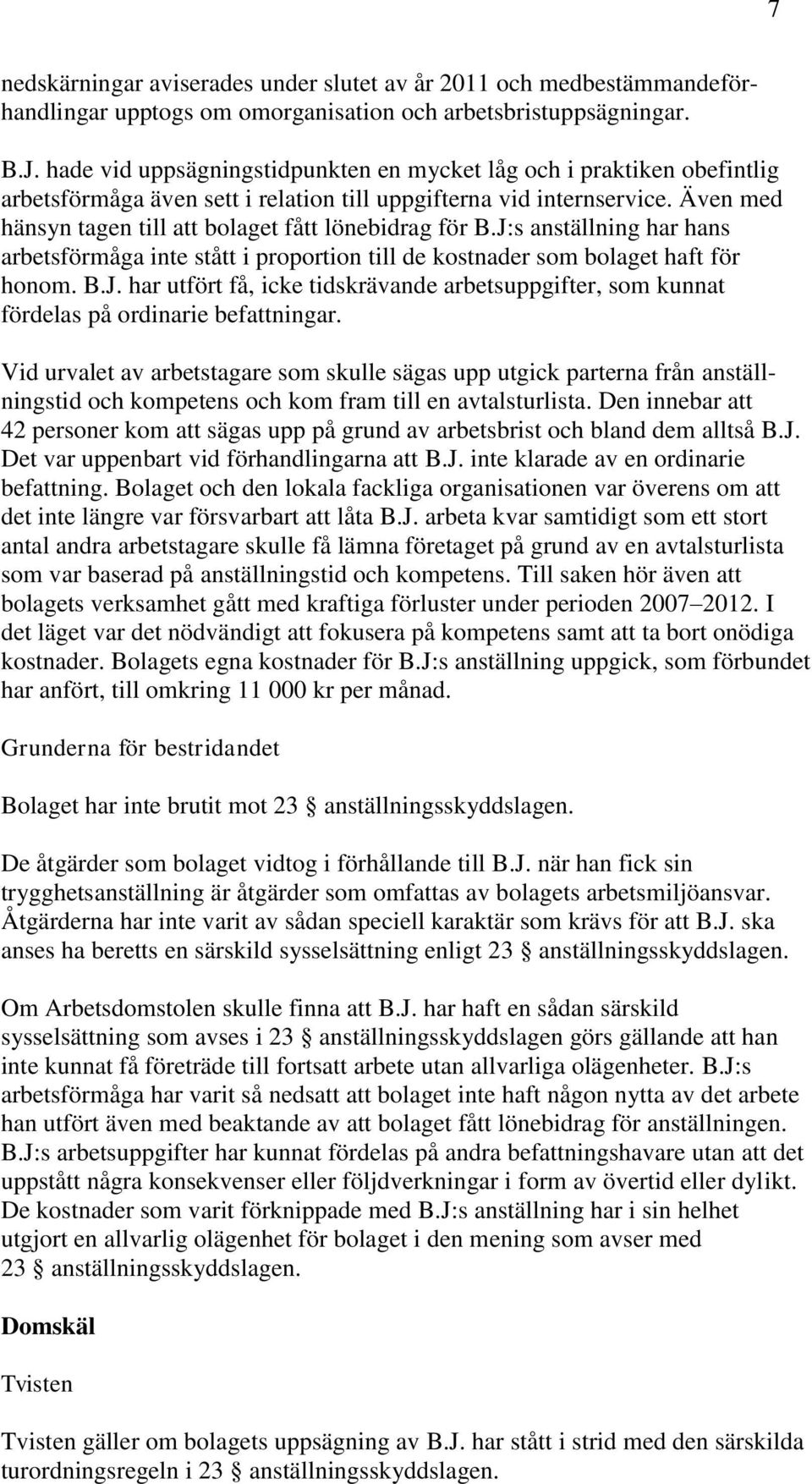 Även med hänsyn tagen till att bolaget fått lönebidrag för B.J:s anställning har hans arbetsförmåga inte stått i proportion till de kostnader som bolaget haft för honom. B.J. har utfört få, icke tidskrävande arbetsuppgifter, som kunnat fördelas på ordinarie befattningar.