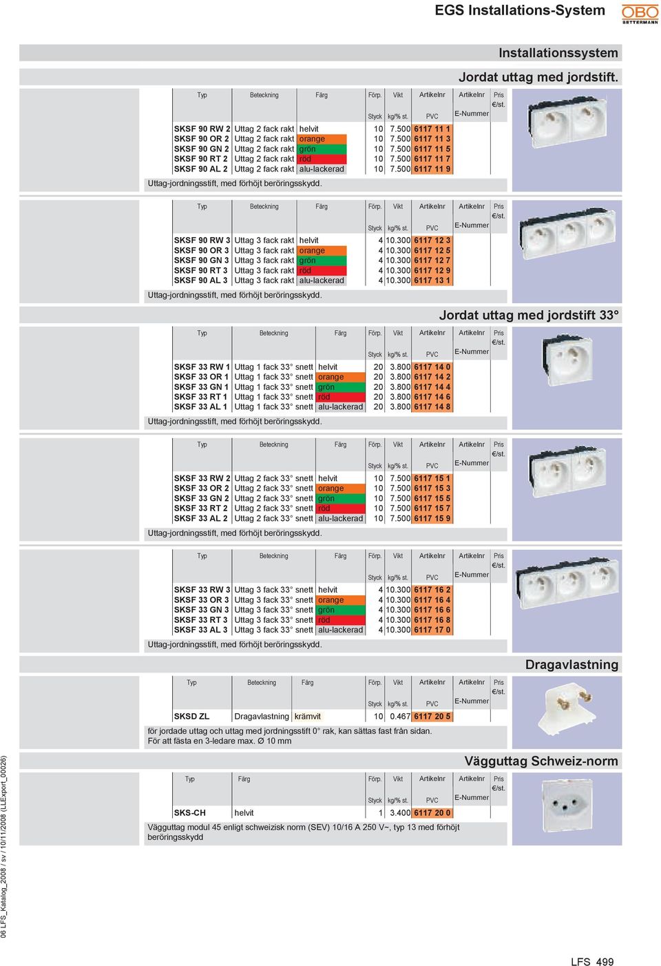 Uttag-jordningsstift, med förhöjt beröringsskydd. Styck kg/% st. SKSF 90 RW 3 Uttag 3 fack rakt helvit 4 10.300 6117 12 3 SKSF 90 OR 3 Uttag 3 fack rakt orange 4 10.