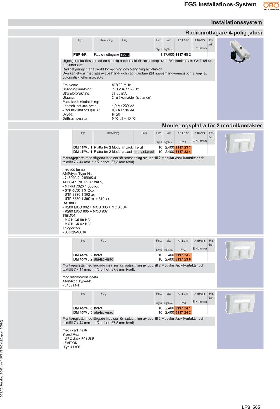 Frekvens: 868,30 MHz Spänningsmatning: 230 V AC / 50 Hz Strömförbrukning: ca 35 ma Utgång: 2 reläkontakter (slutande) Max.