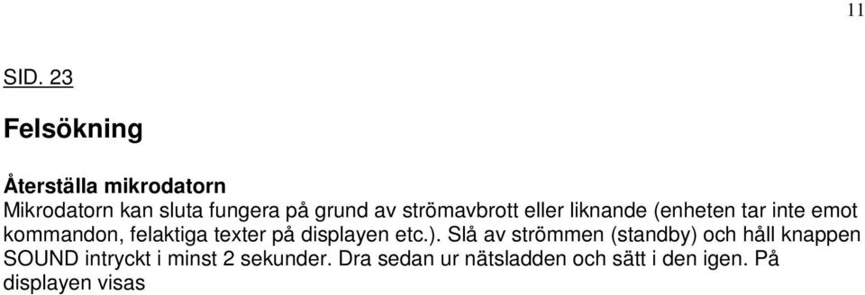 Tänk på att alla lagrade inställningar raderas. Innan du lämnar in anläggningen på service på grund av felaktig funktion, bör du gå igenom det här schemat. Allmänt Inget ljud.