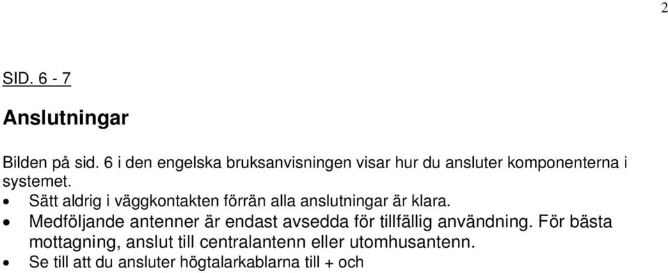 Se till att du ansluter högtalarkablarna till + och på högtalarna (+ har en vit linje på isoleringen). Kopplar du fel, kommer ljudet att låta förvrängt.