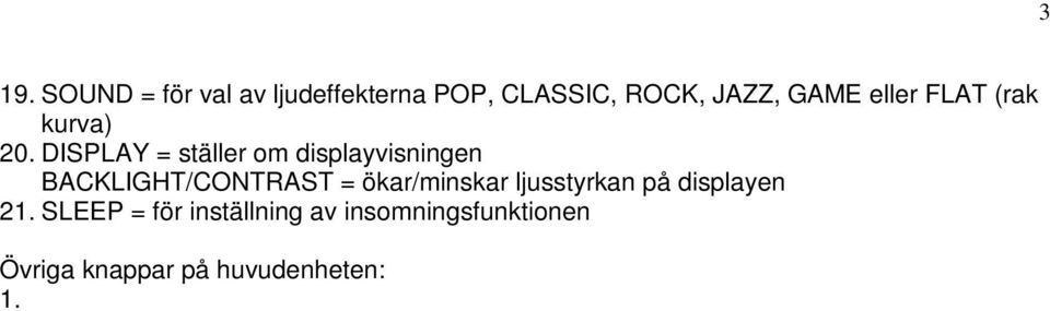 Mottagarsensor 15. Display 16. Belysning 17. CD-fack SID. 12 Grundfunktioner Starta anläggningen Tryck på ON-knappen, på någon av knapparna TUNER BAND, CD/USB/SD, D.